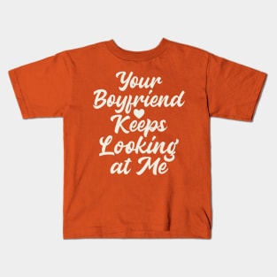 Your Boyfriend Keeps Looking At Me Kids T-Shirt